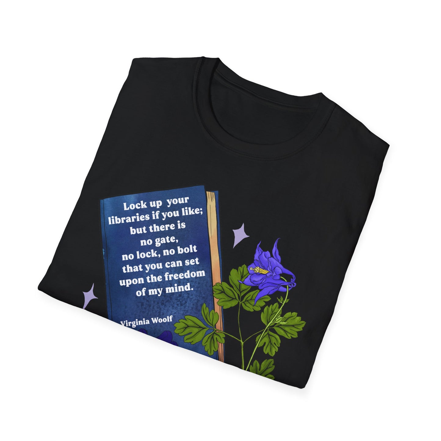 Lock up your libraries if you like; but there is no gate, no lock, no bolt that you can set upon the freedom of my mind, Virginia Woolf: Feminist Shirt