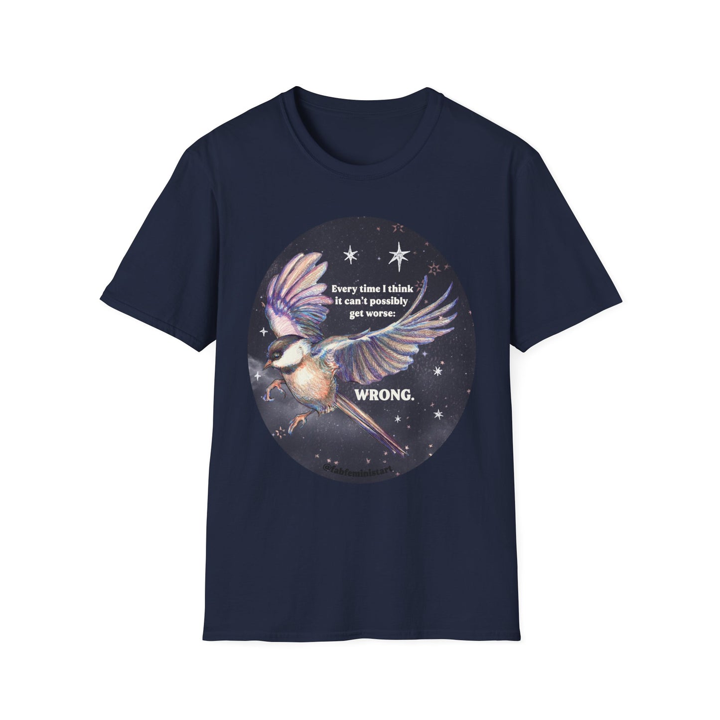 Every Time I Think It Can't Possibly Get Worse, WRONG: Feminist Shirt