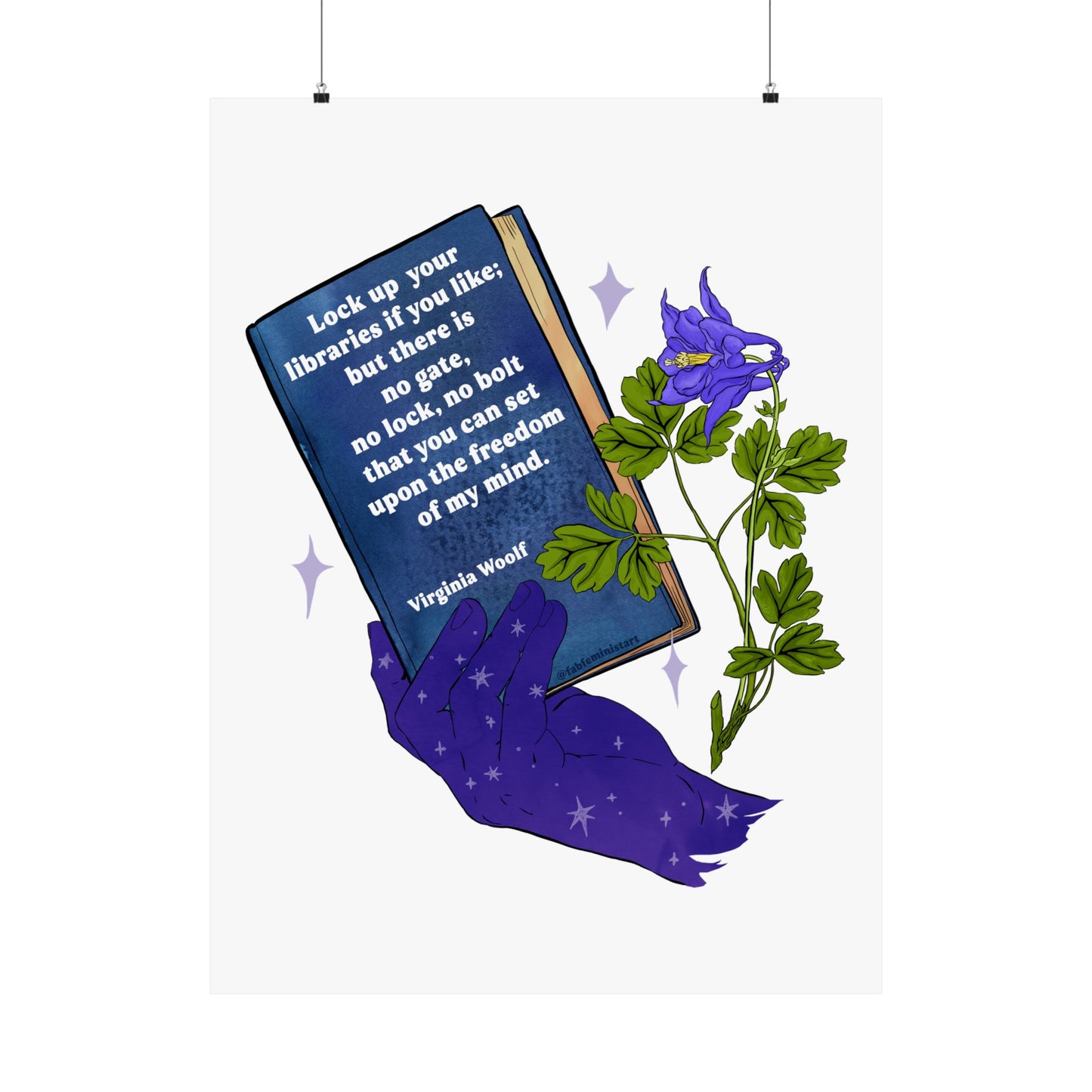Lock up your libraries if you like; but there is no gate, no lock, no bolt that you can set upon the freedom of my mind, Virginia Woolf: Feminist Print