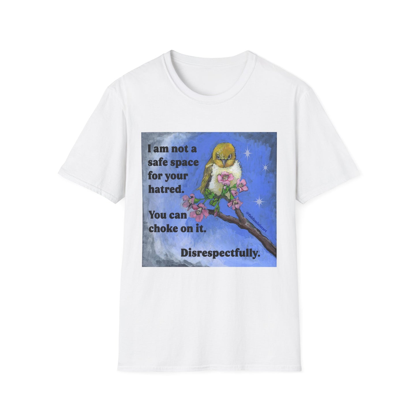 I am not a safe space for your hatred. You can choke on it. Disrespectfully: Feminist Shirt