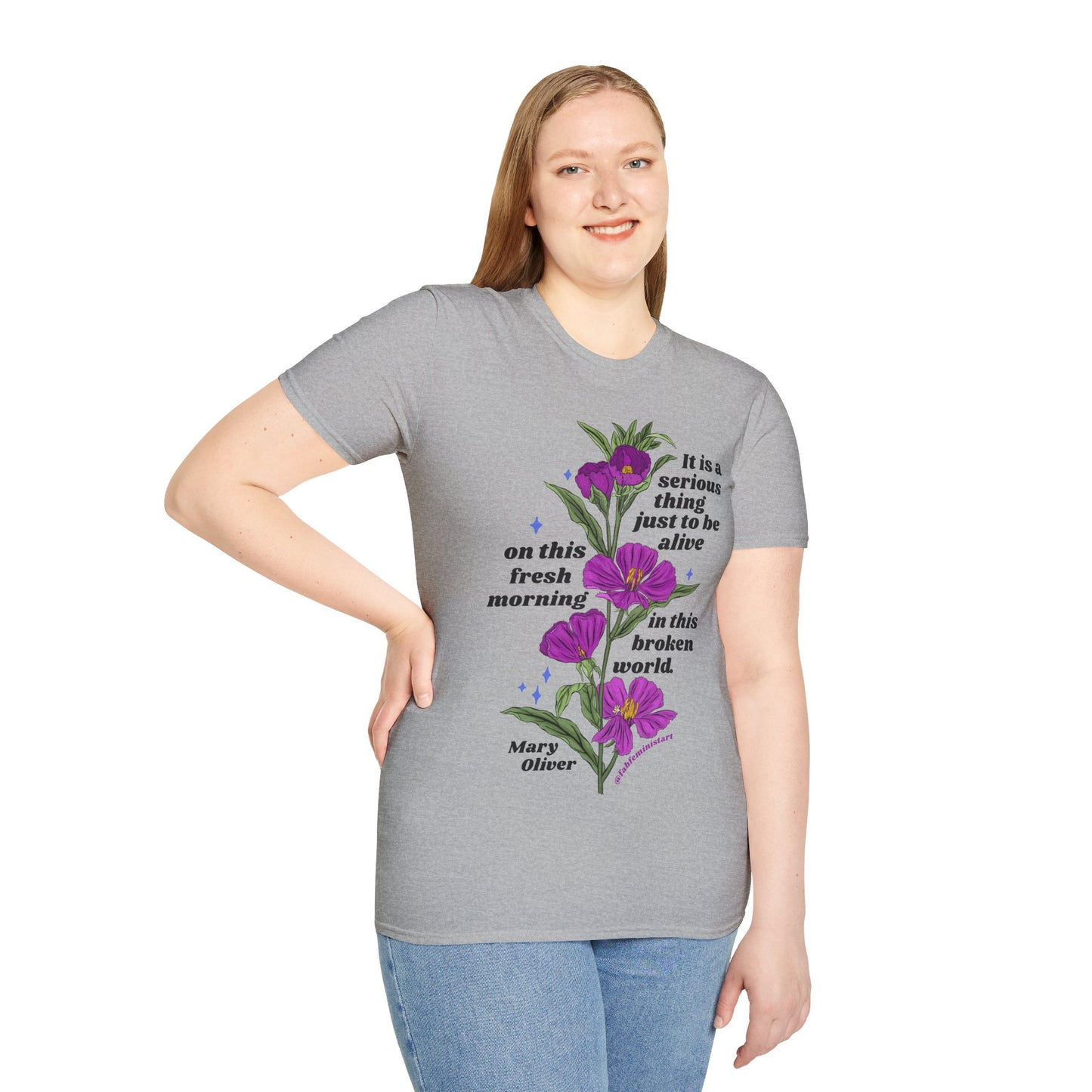 It is a serious thing just to be alive on this fresh morning in this broken world, Mary Oliver: Feminist Shirt