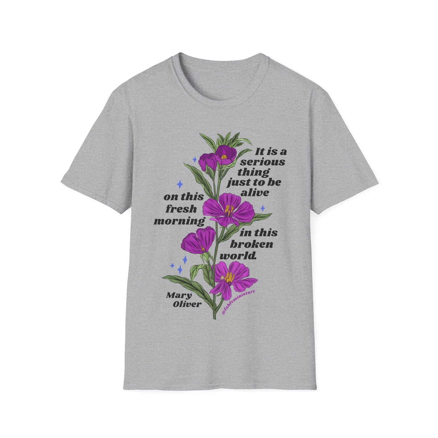 It is a serious thing just to be alive on this fresh morning in this broken world, Mary Oliver: Feminist Shirt