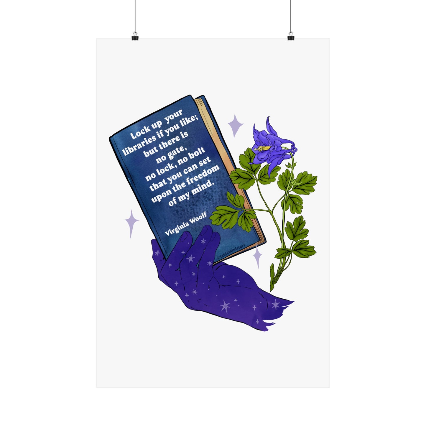 Lock up your libraries if you like; but there is no gate, no lock, no bolt that you can set upon the freedom of my mind, Virginia Woolf: Feminist Print