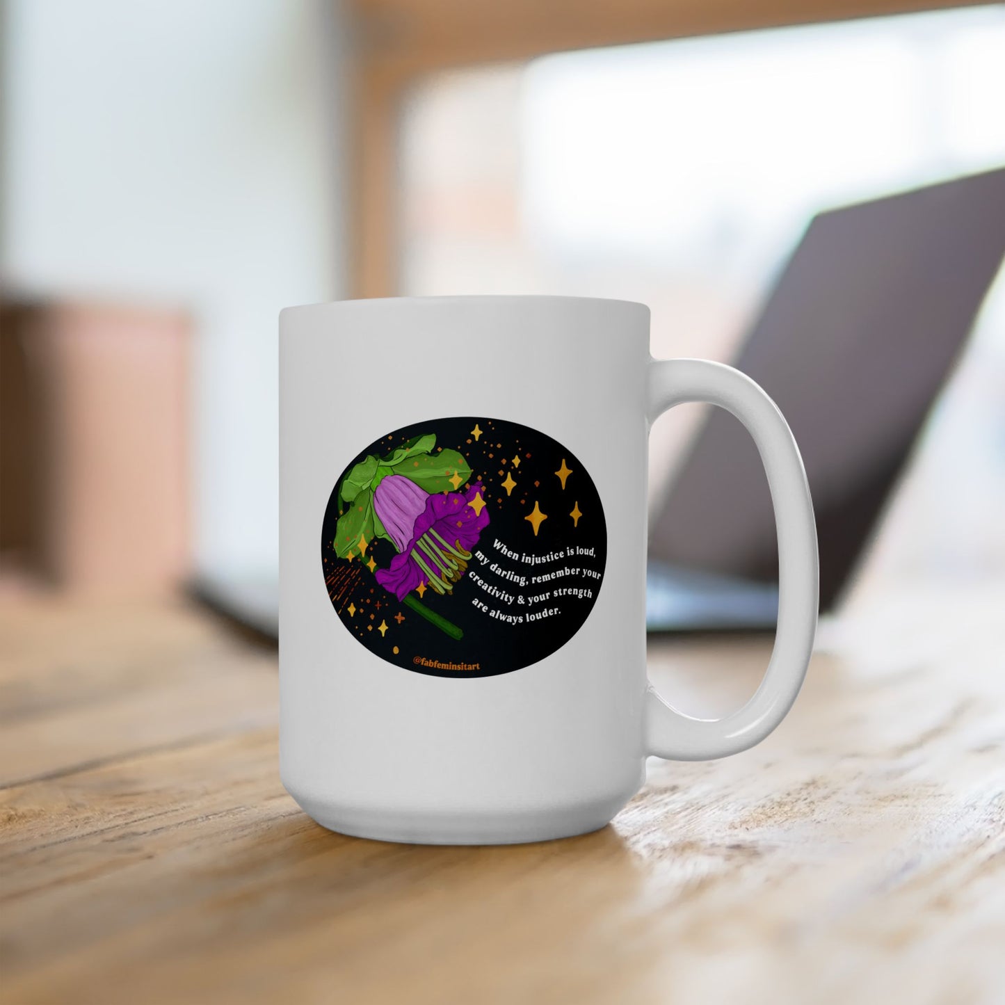 When injustice is loud, my darling, remember your creativity and your strength are always louder: Feminist Mug
