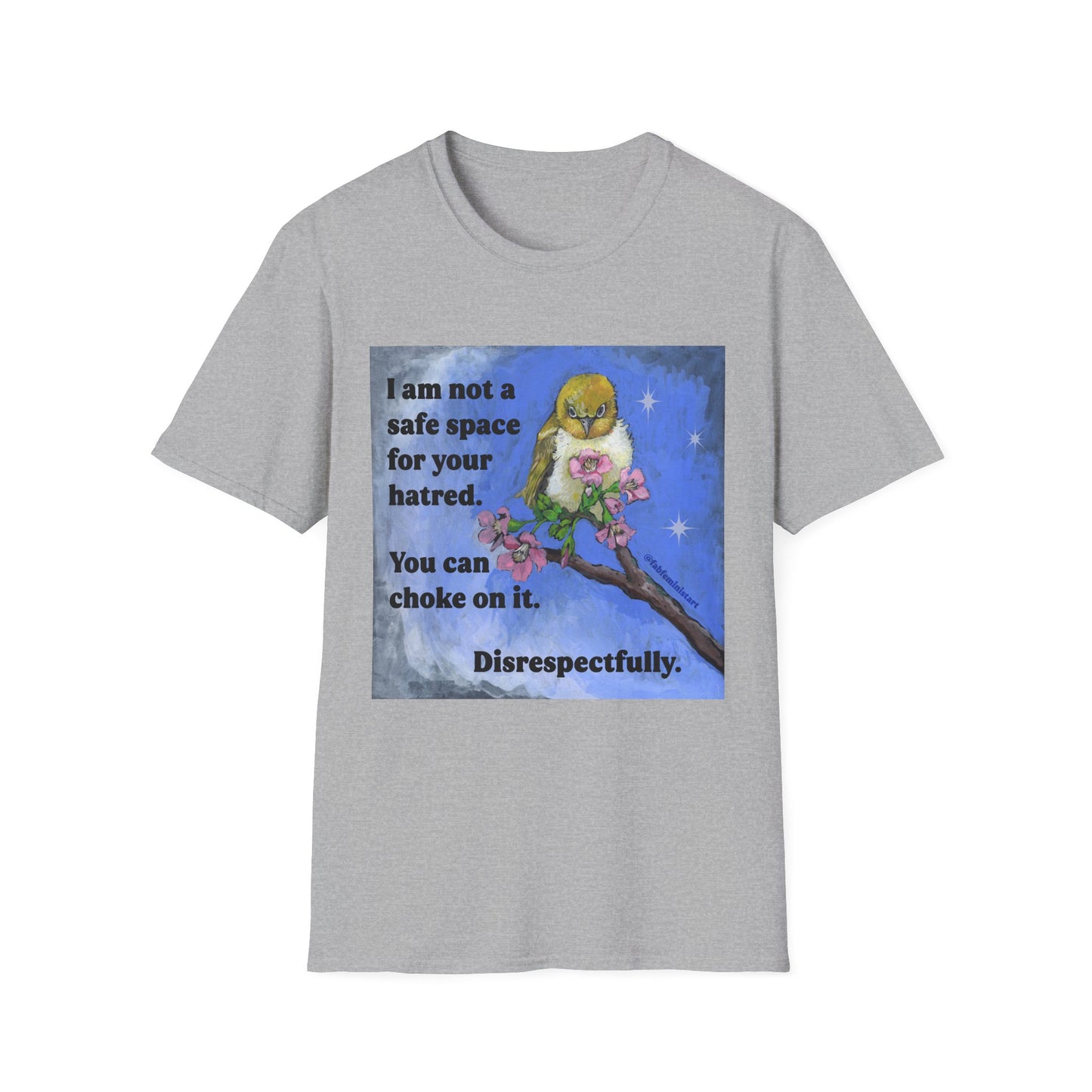 I am not a safe space for your hatred. You can choke on it. Disrespectfully: Feminist Shirt
