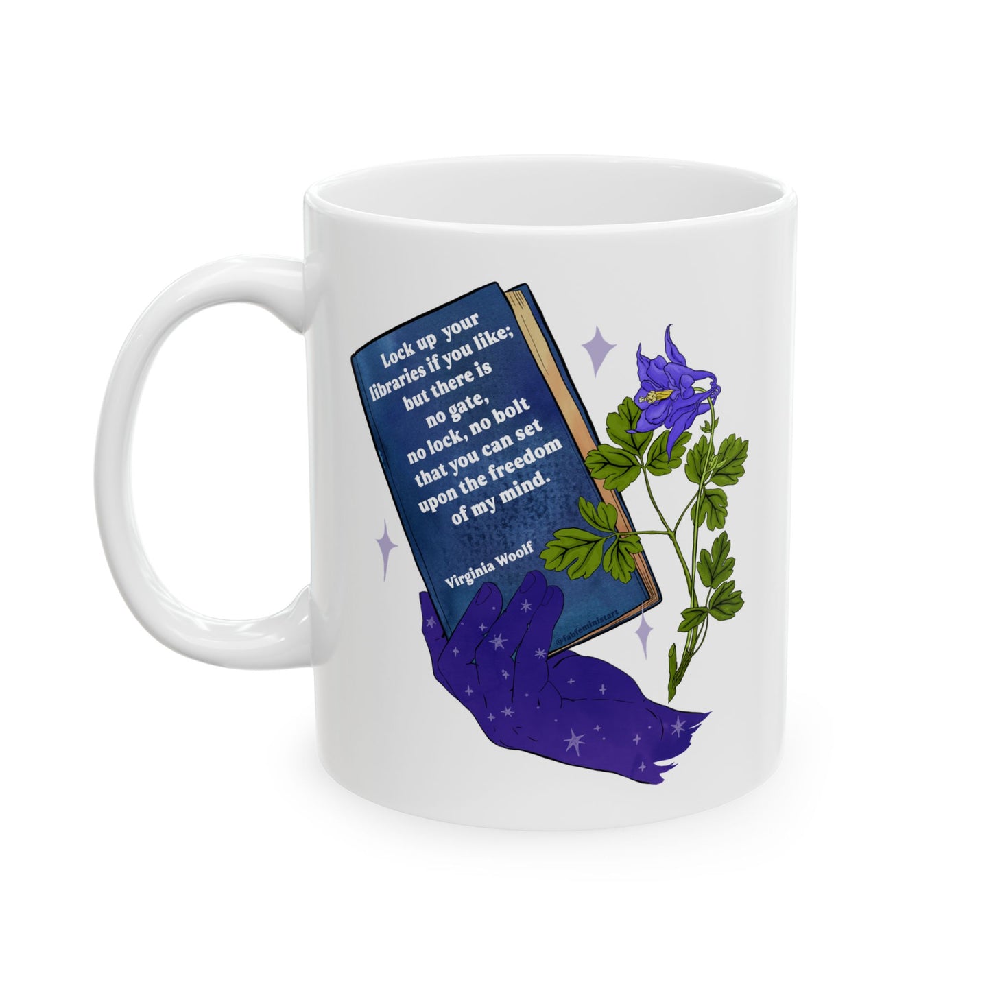Lock up your libraries if you like; but there is no gate, no lock, no bolt that you can set upon the freedom of my mind, Virginia Woolf: Feminist Mug