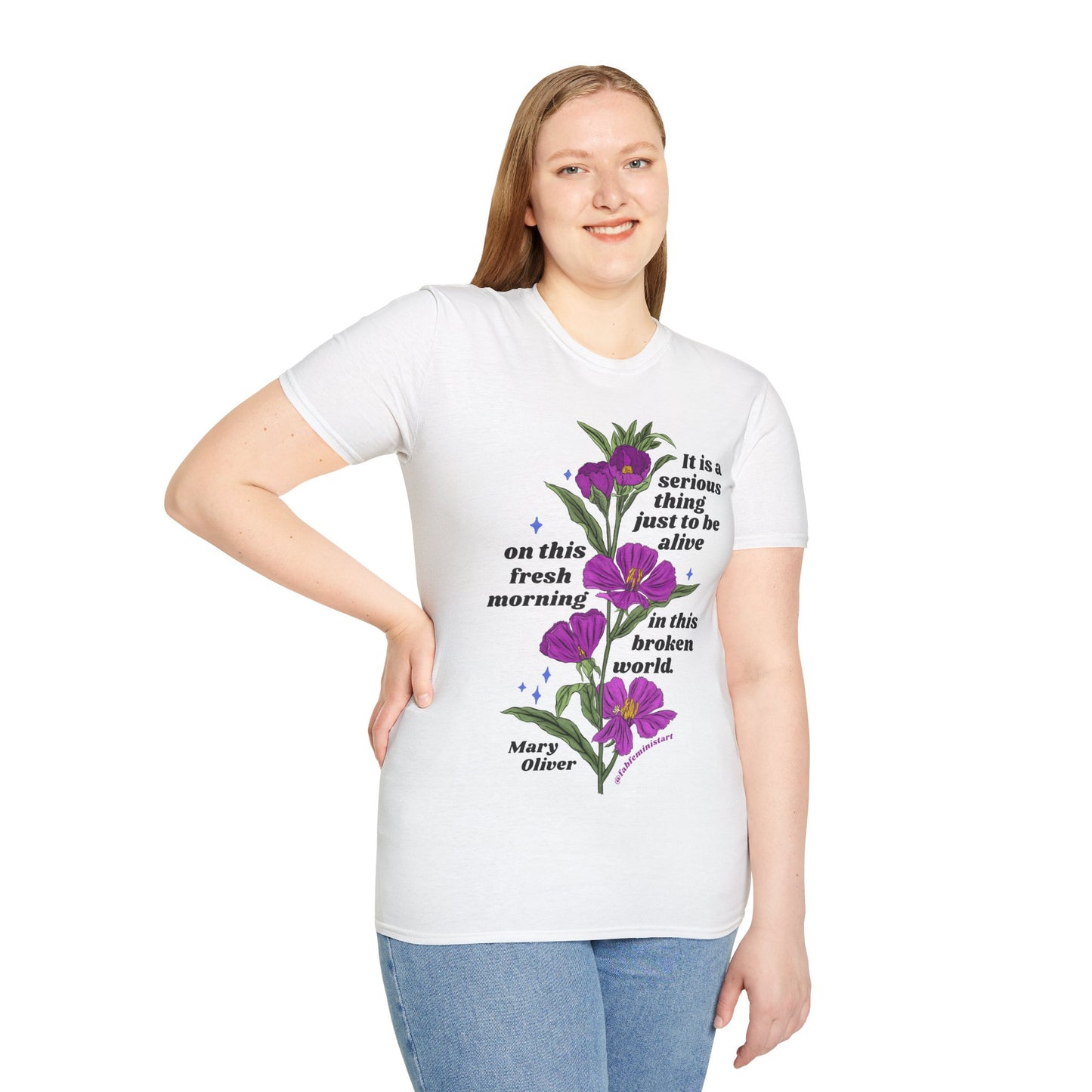 It is a serious thing just to be alive on this fresh morning in this broken world, Mary Oliver: Feminist Shirt