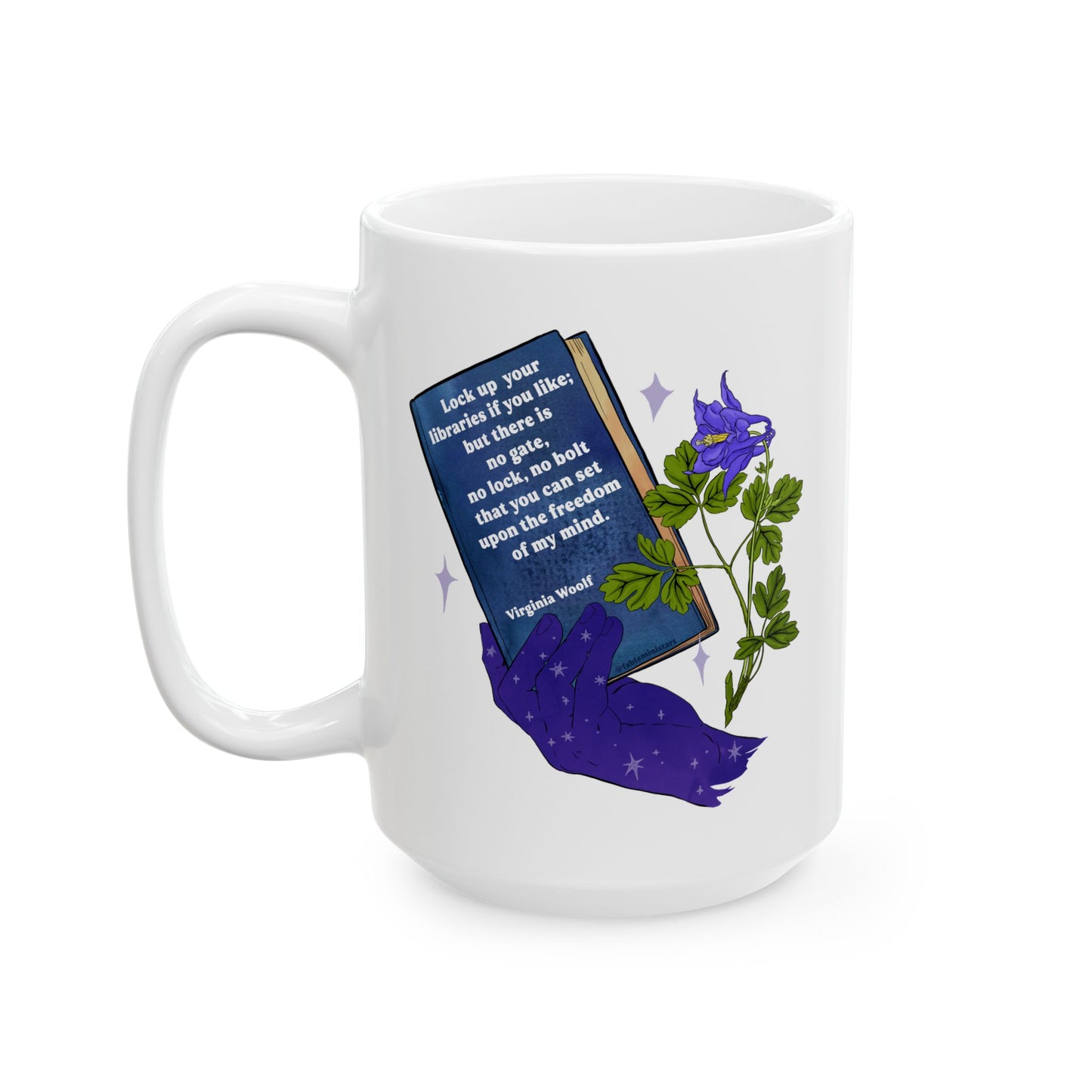 Lock up your libraries if you like; but there is no gate, no lock, no bolt that you can set upon the freedom of my mind, Virginia Woolf: Feminist Mug
