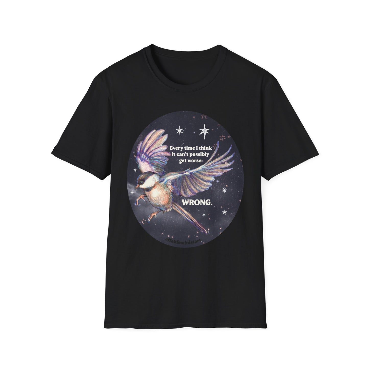 Every Time I Think It Can't Possibly Get Worse, WRONG: Feminist Shirt