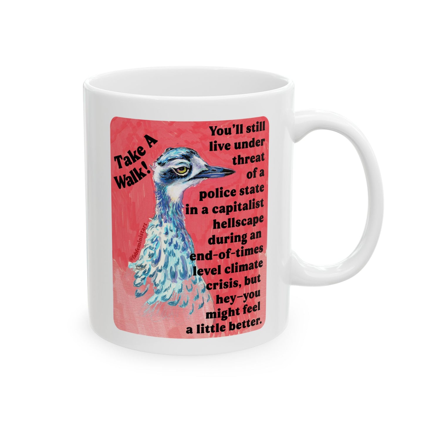 Take a walk! You'll still live under threat of a police state in a capitalist hellscape during an end-of-times level climate crisis, but hey--you might feel a little better: Feminist Mug