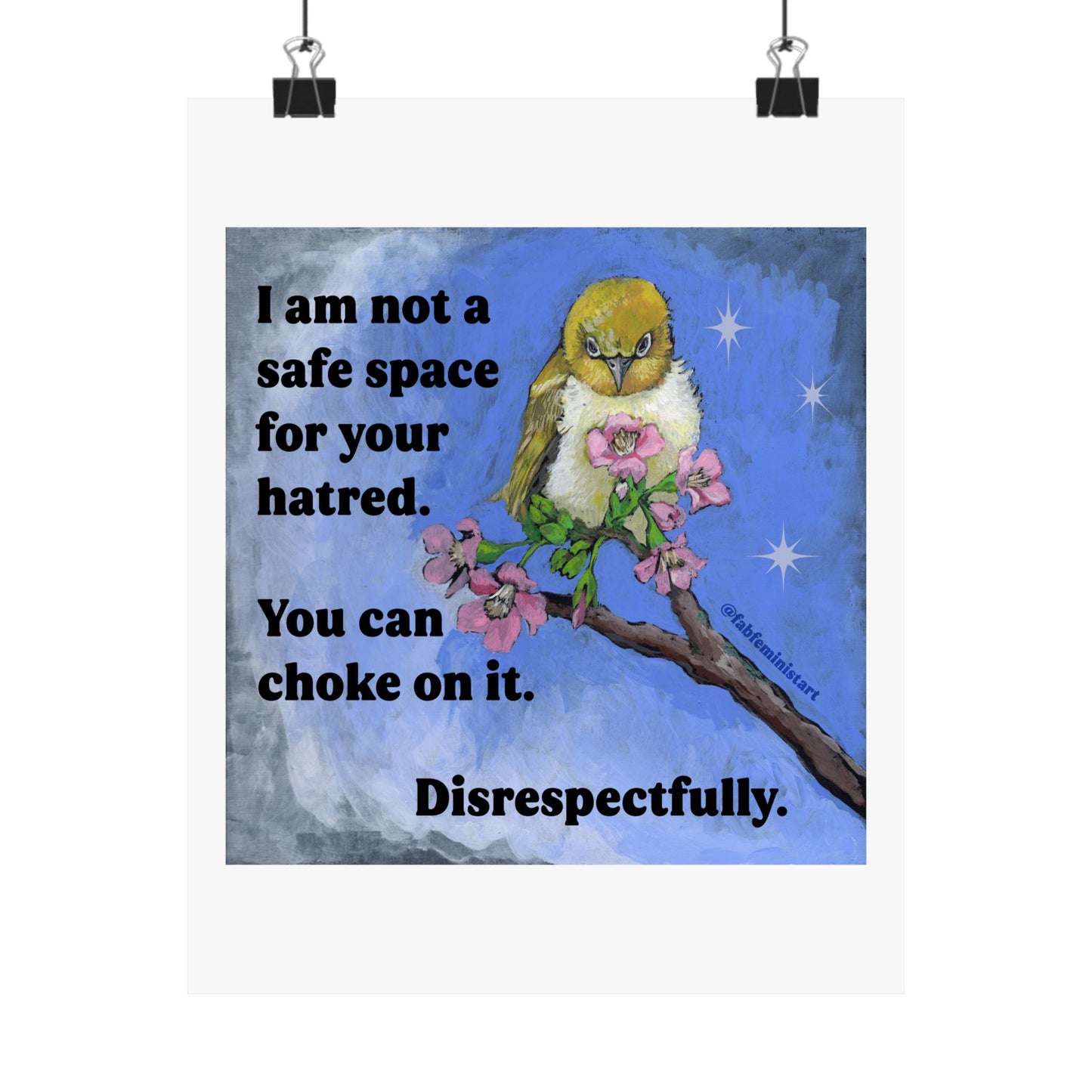 I am not a safe space for your hatred. You can choke on it. Disrespectfully: Feminist art print