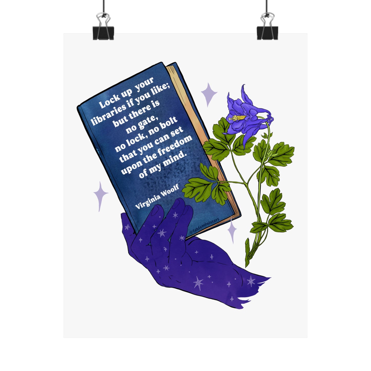 Lock up your libraries if you like; but there is no gate, no lock, no bolt that you can set upon the freedom of my mind, Virginia Woolf: Feminist Print