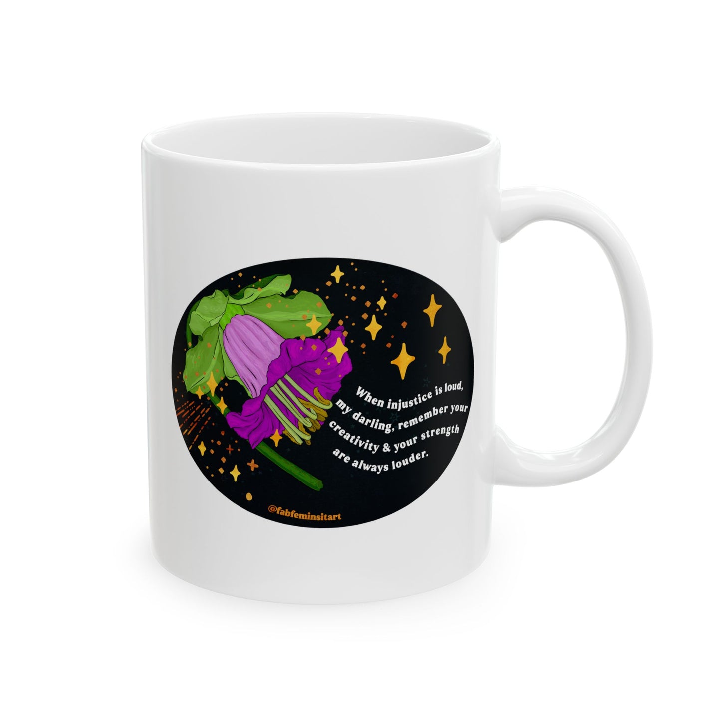 When injustice is loud, my darling, remember your creativity and your strength are always louder: Feminist Mug