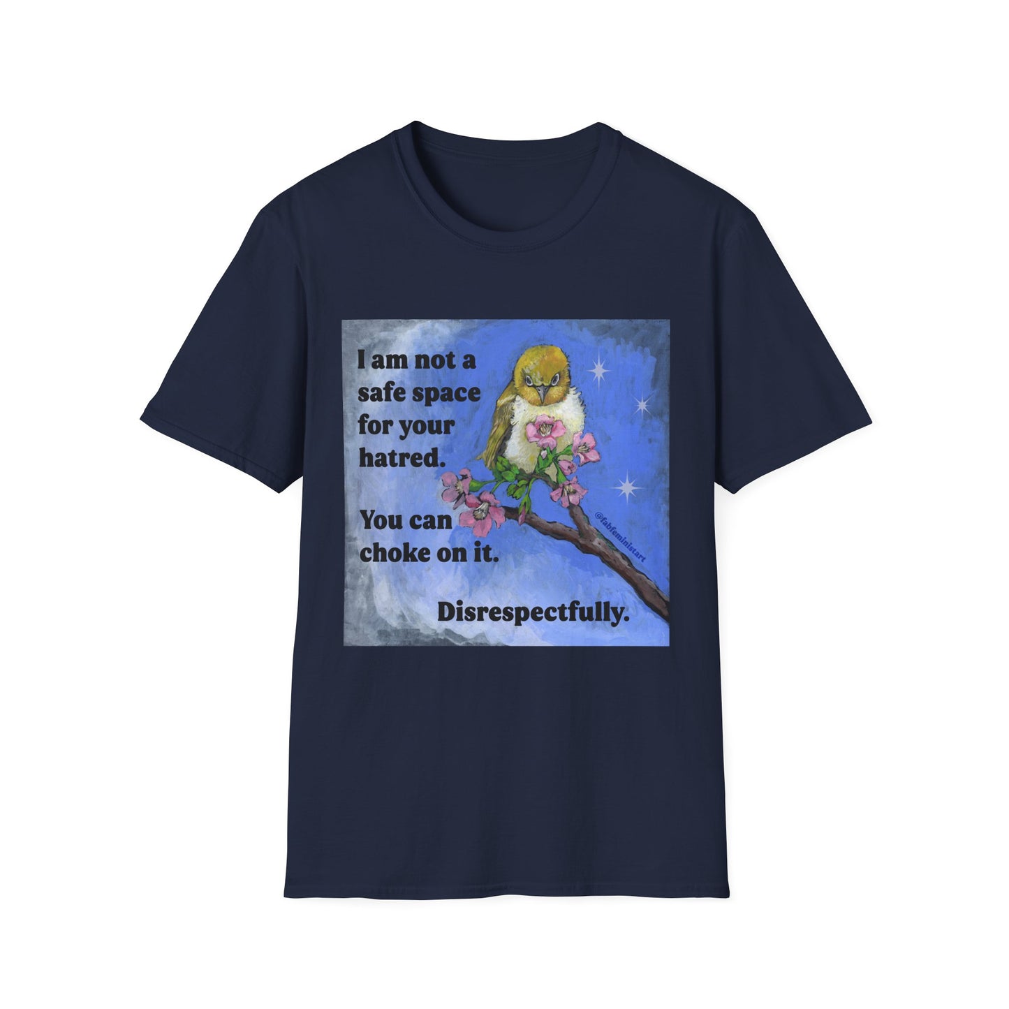 I am not a safe space for your hatred. You can choke on it. Disrespectfully: Feminist Shirt