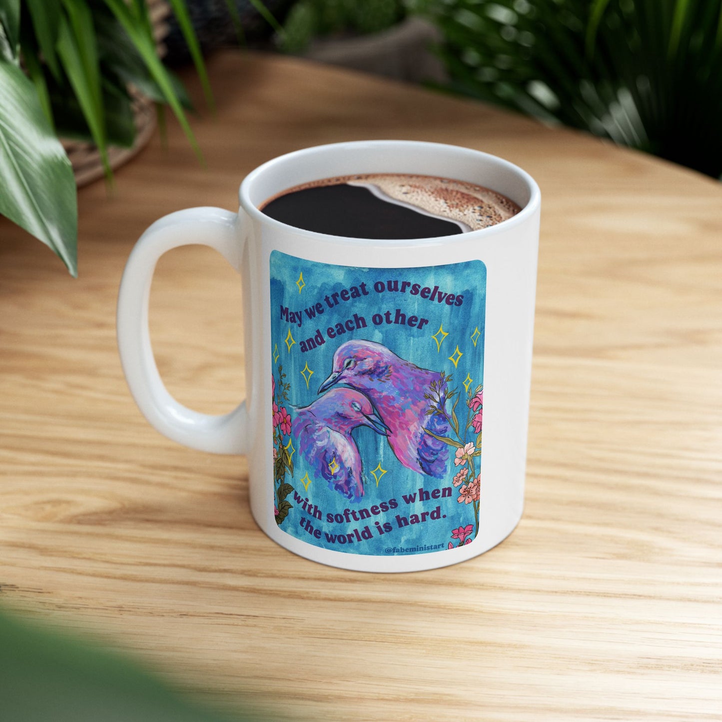May we treat ourselves and each other with softness when the world is hard: Feminist Mug