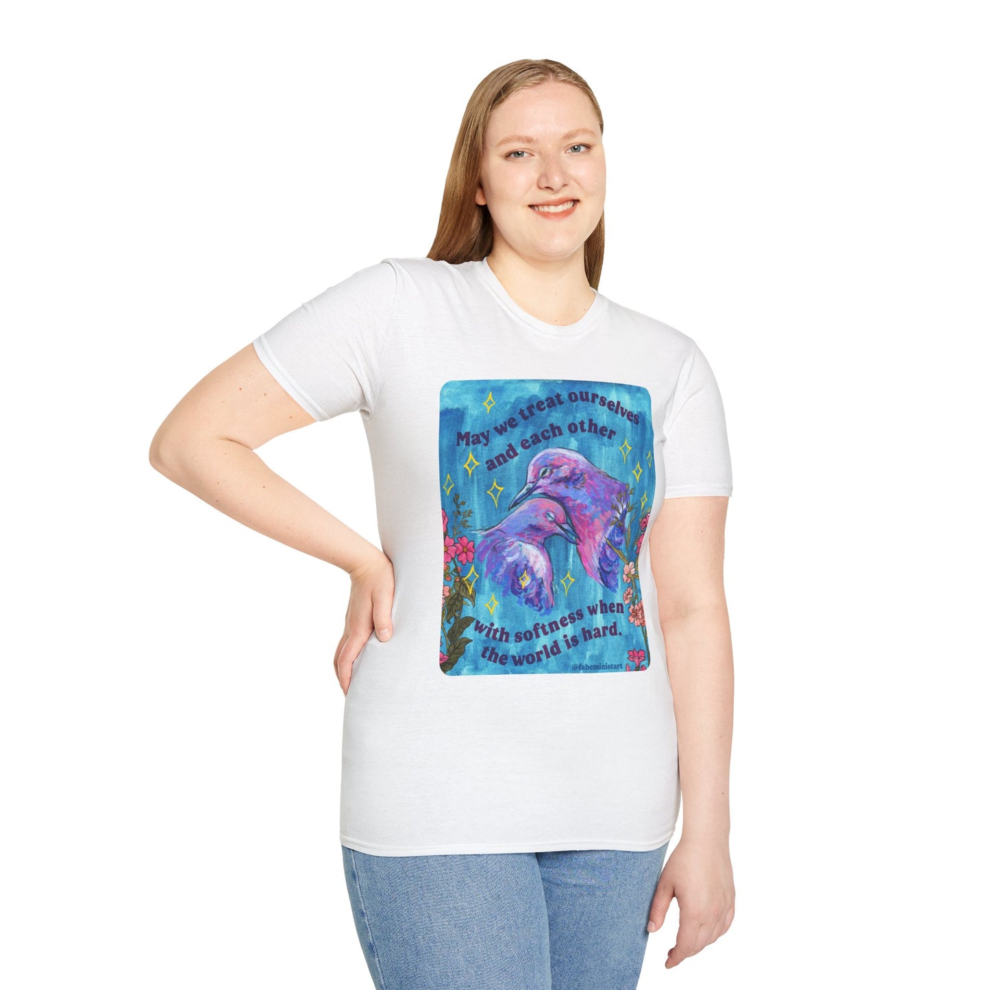 May we treat ourselves and each other with softness when the world is hard: Feminist Shirt