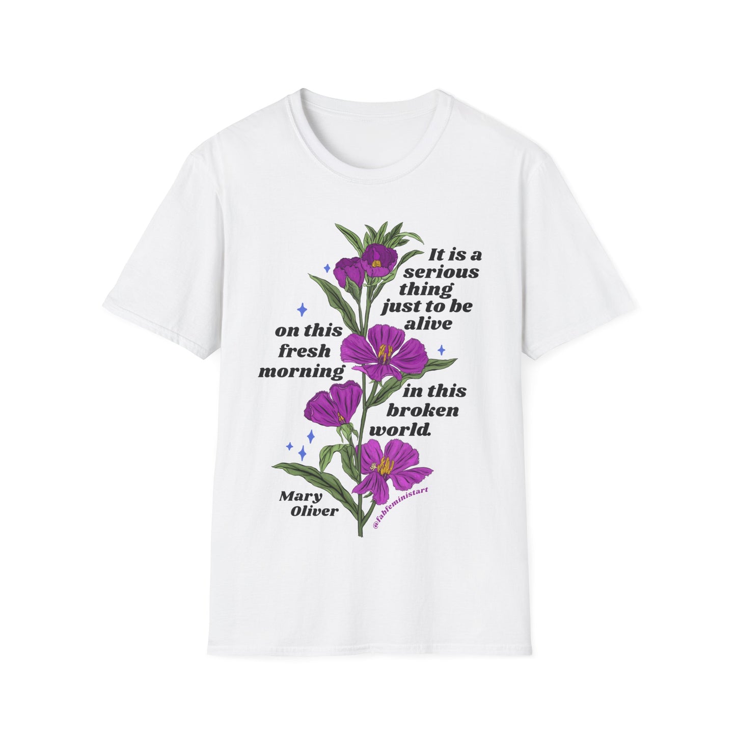It is a serious thing just to be alive on this fresh morning in this broken world, Mary Oliver: Feminist Shirt
