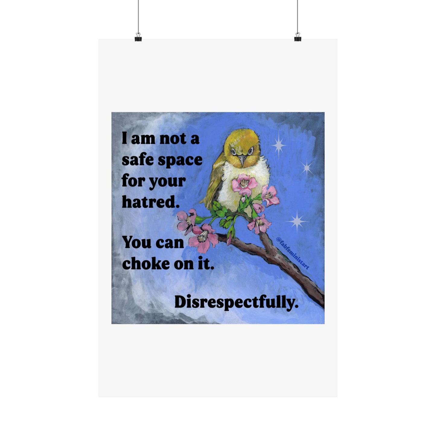 I am not a safe space for your hatred. You can choke on it. Disrespectfully: Feminist art print