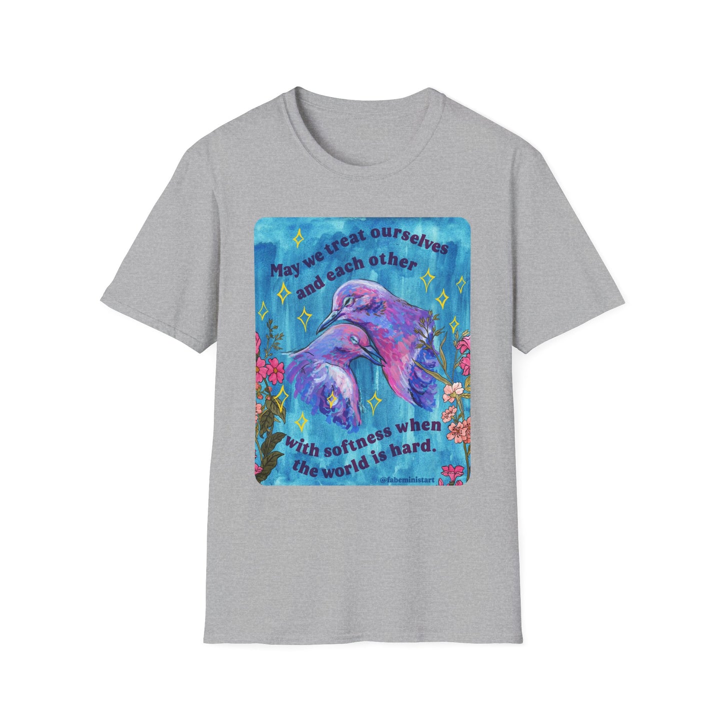 May we treat ourselves and each other with softness when the world is hard: Feminist Shirt