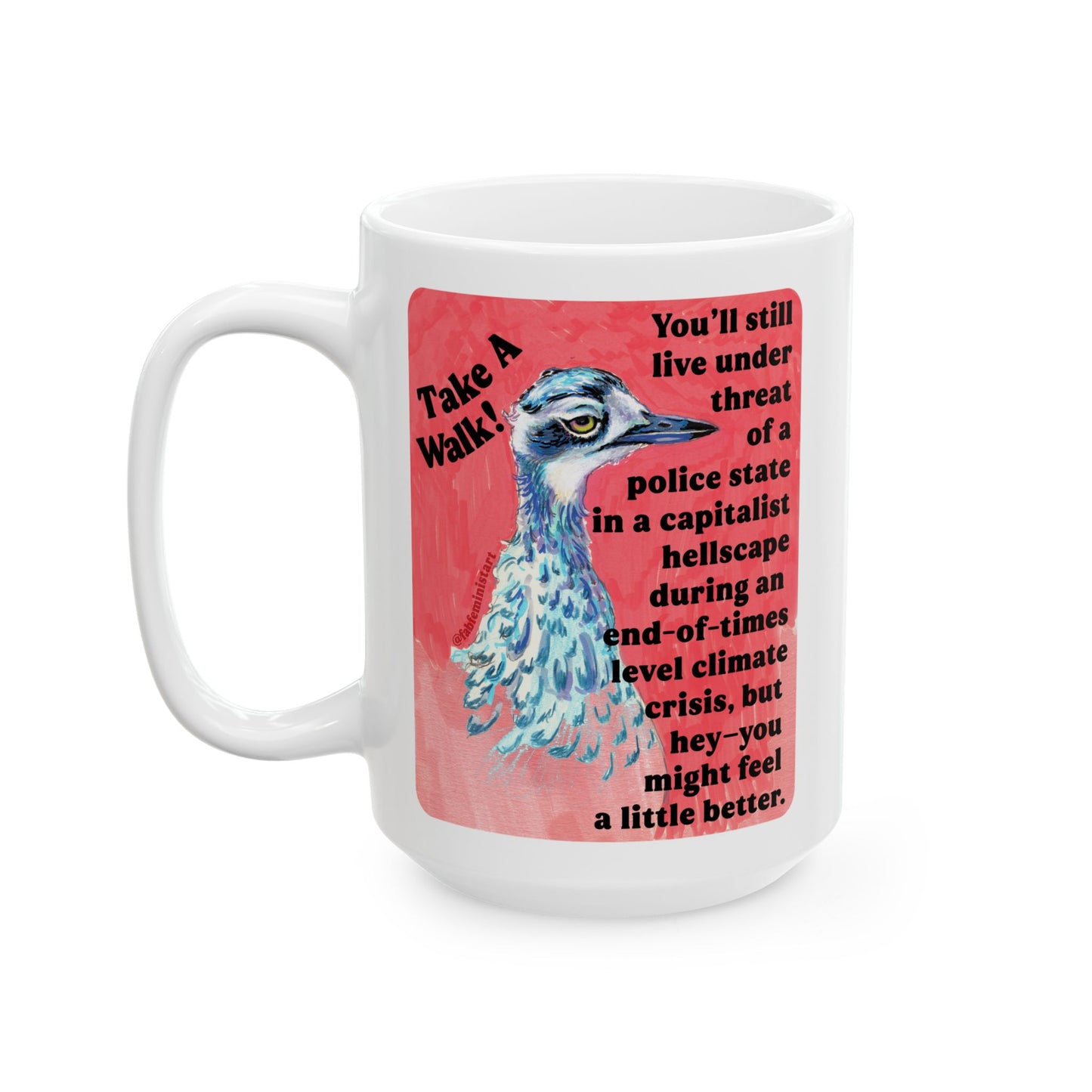 Take a walk! You'll still live under threat of a police state in a capitalist hellscape during an end-of-times level climate crisis, but hey--you might feel a little better: Feminist Mug