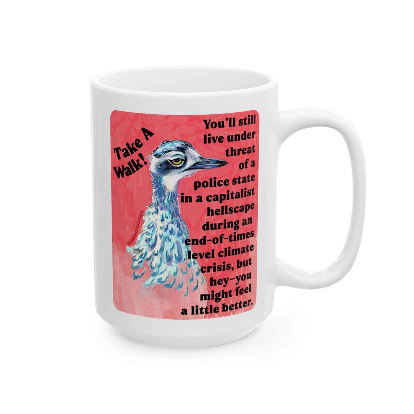 Take a walk! You'll still live under threat of a police state in a capitalist hellscape during an end-of-times level climate crisis, but hey--you might feel a little better: Feminist Mug