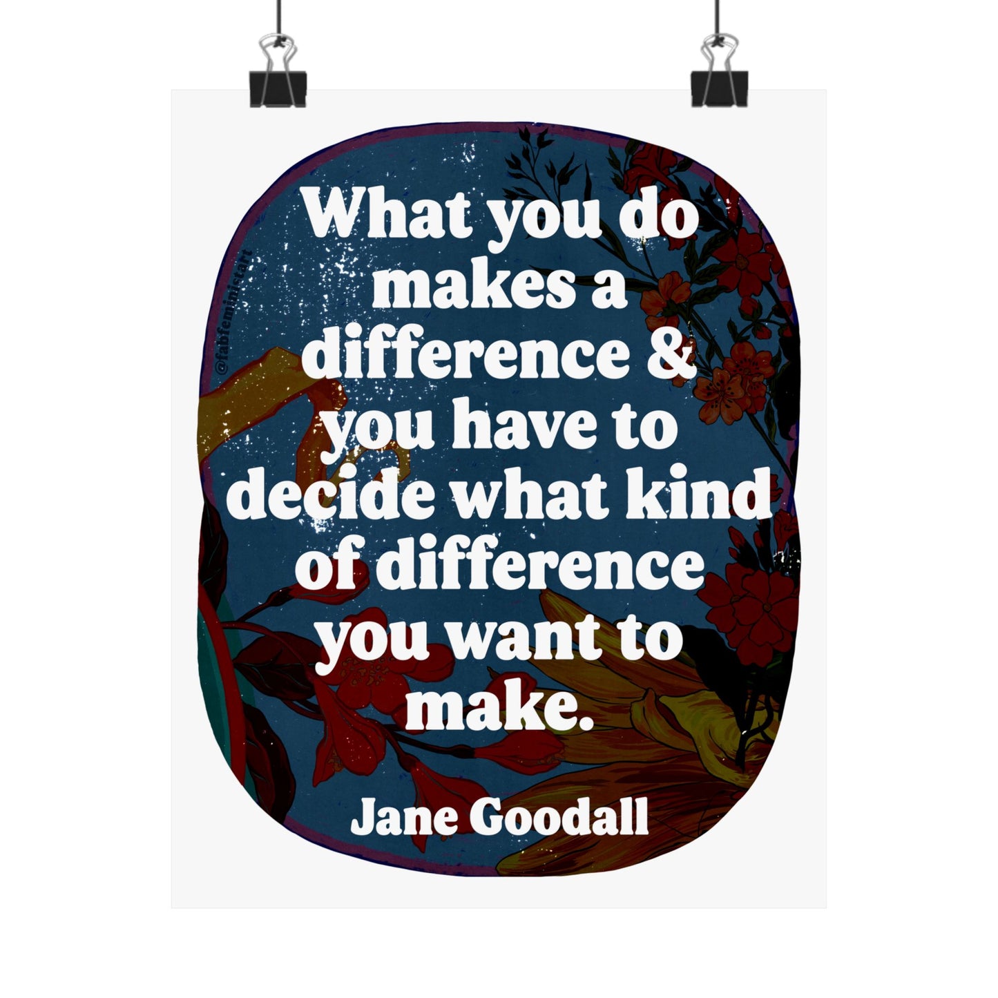 What you do makes a difference and you have to decide what kind of difference you want to make, Jane Goodall: Feminist Art Print