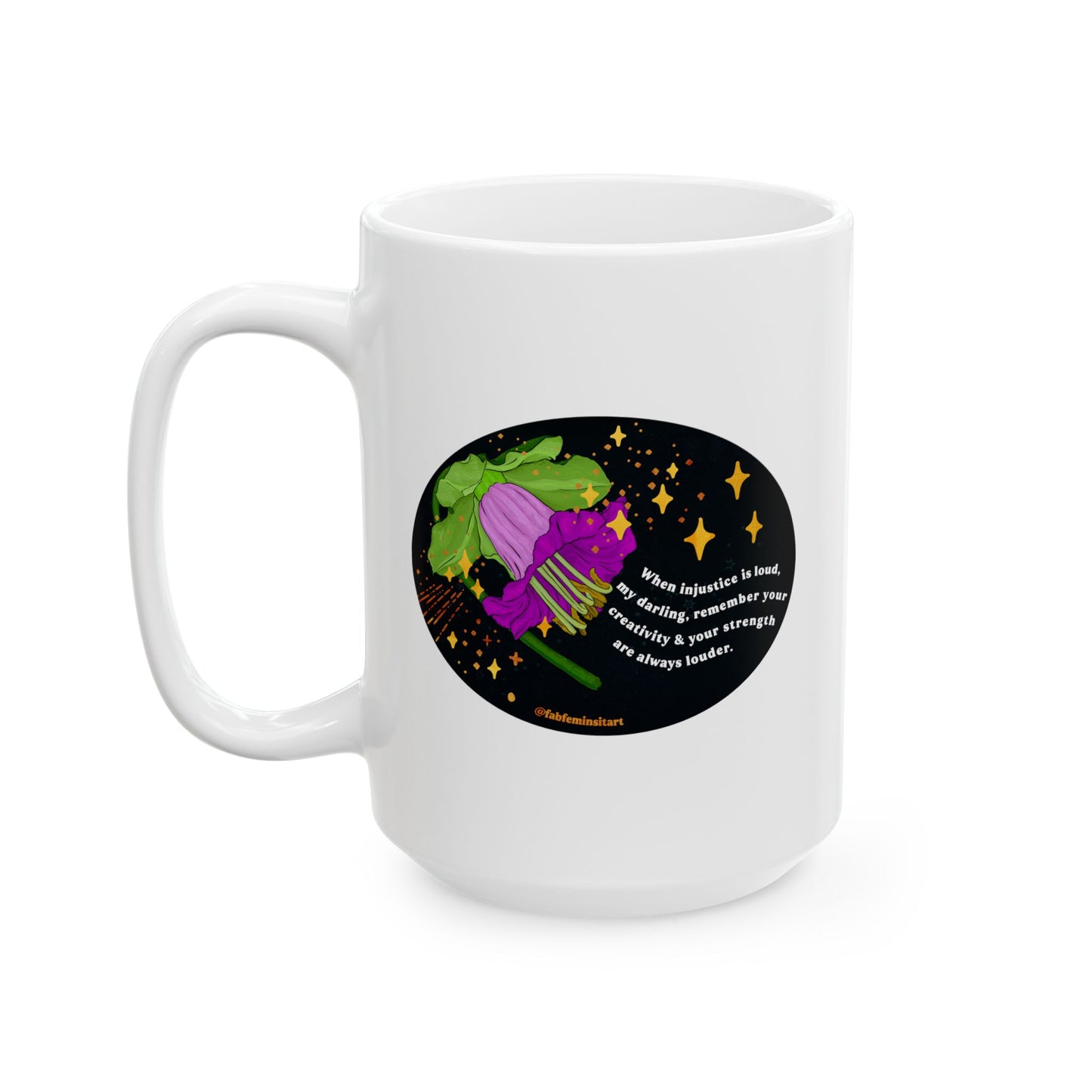 When injustice is loud, my darling, remember your creativity and your strength are always louder: Feminist Mug