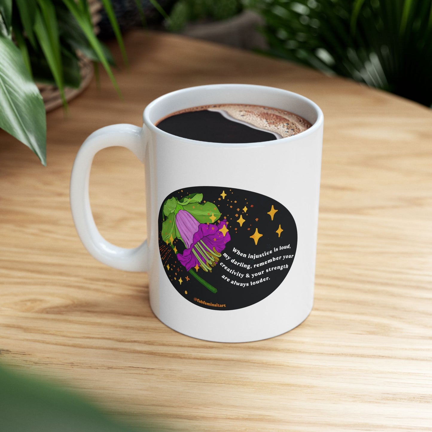 When injustice is loud, my darling, remember your creativity and your strength are always louder: Feminist Mug