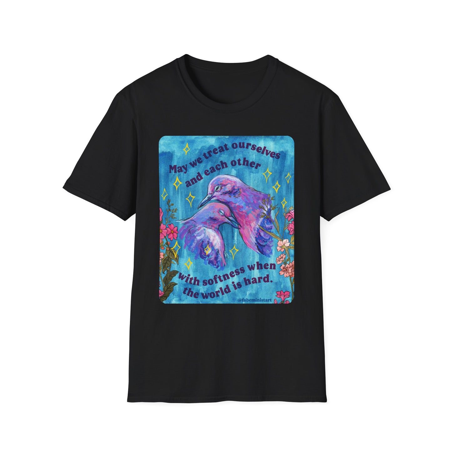 May we treat ourselves and each other with softness when the world is hard: Feminist Shirt