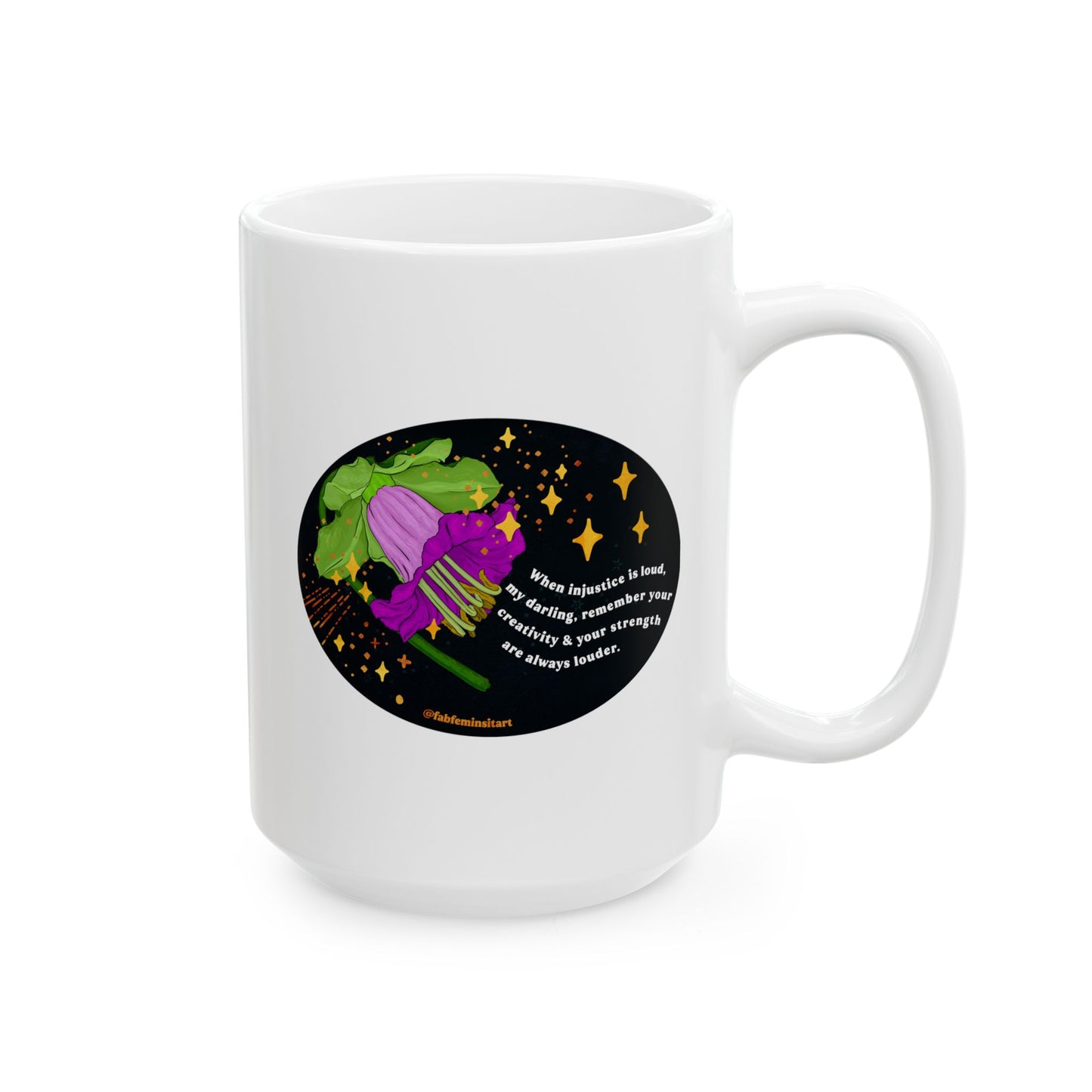 When injustice is loud, my darling, remember your creativity and your strength are always louder: Feminist Mug