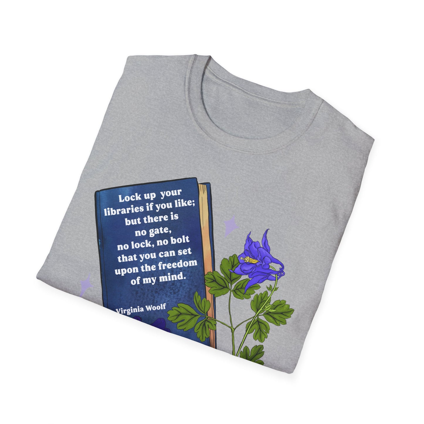 Lock up your libraries if you like; but there is no gate, no lock, no bolt that you can set upon the freedom of my mind, Virginia Woolf: Feminist Shirt