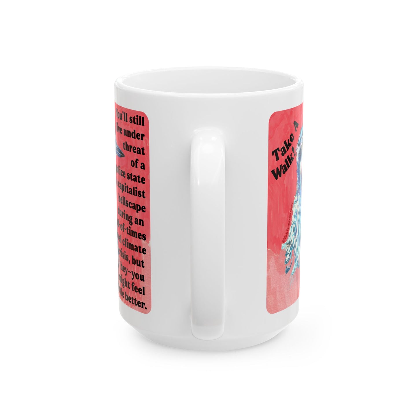 Take a walk! You'll still live under threat of a police state in a capitalist hellscape during an end-of-times level climate crisis, but hey--you might feel a little better: Feminist Mug