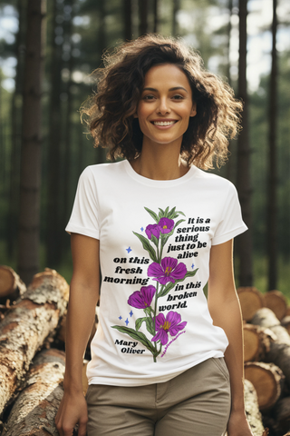 It is a serious thing just to be alive on this fresh morning in this broken world, Mary Oliver: Feminist Shirt