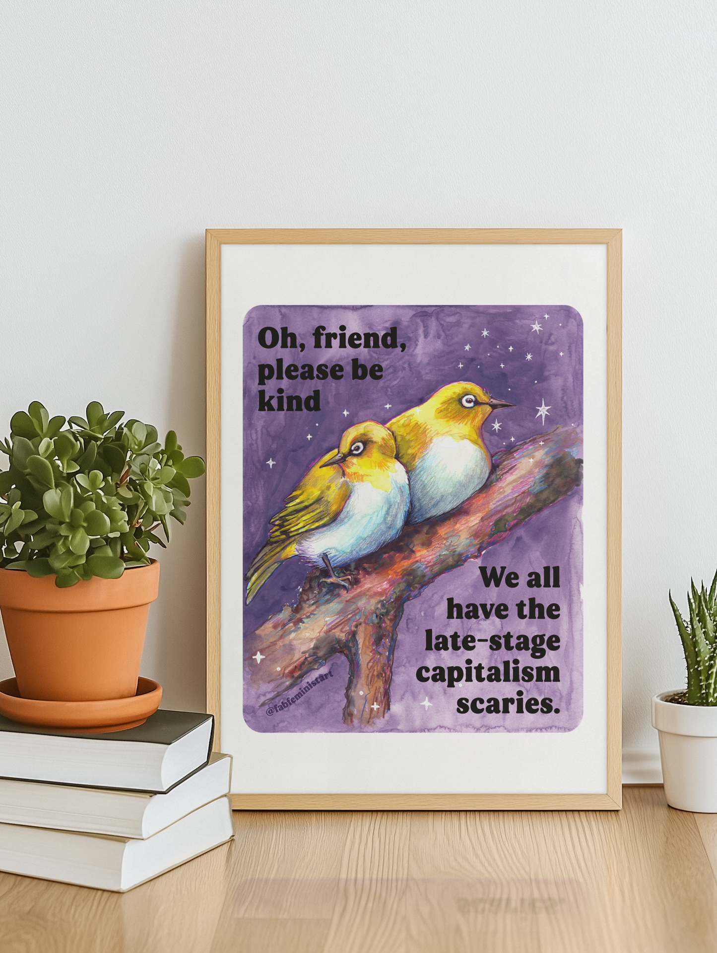 Oh, friend please be kind. We all have the late-stage capitalism scaries: Feminist Art Print