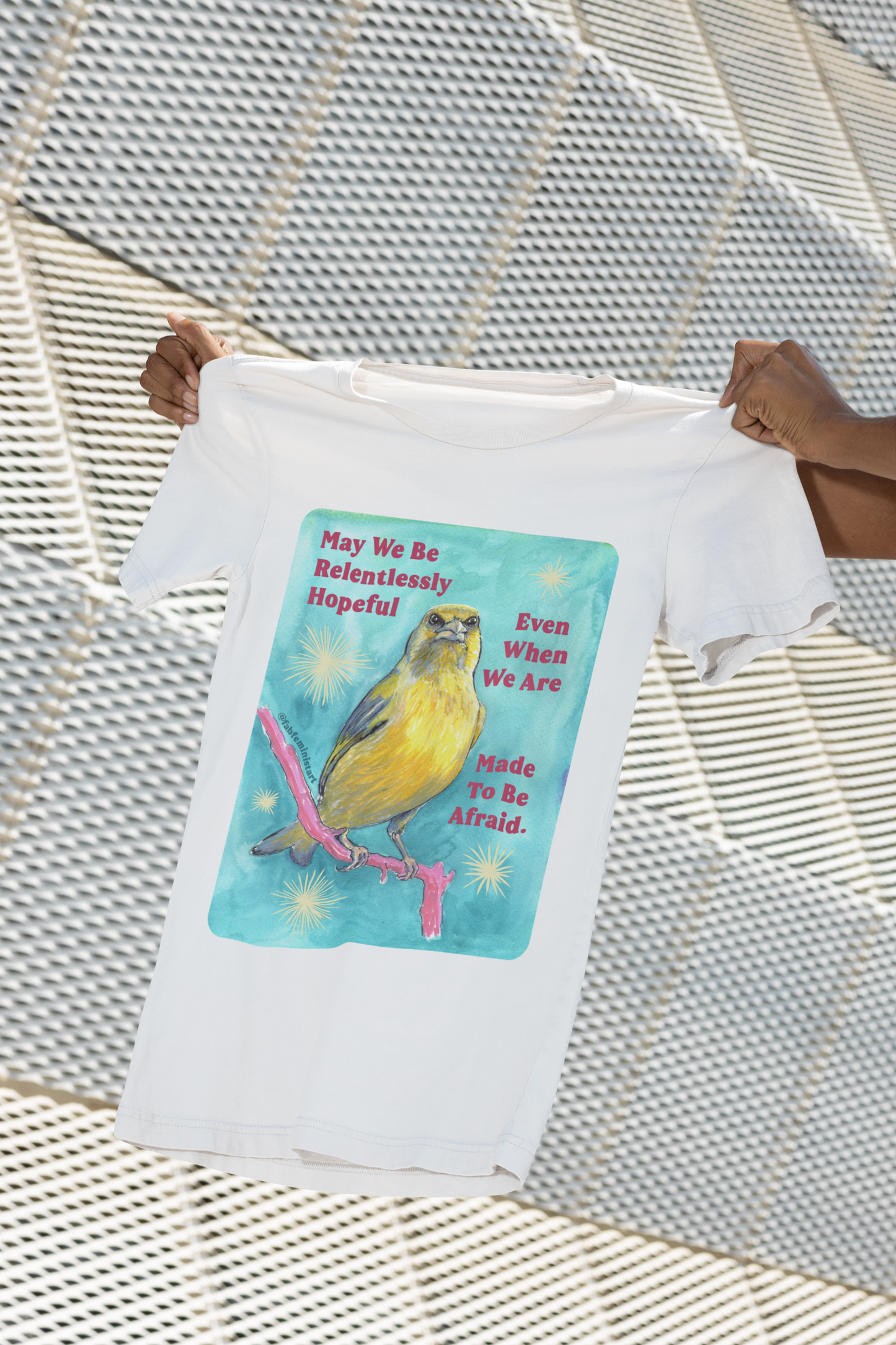 May we be relentlessly hopeful even when we are made to be afraid: Feminist Shirt