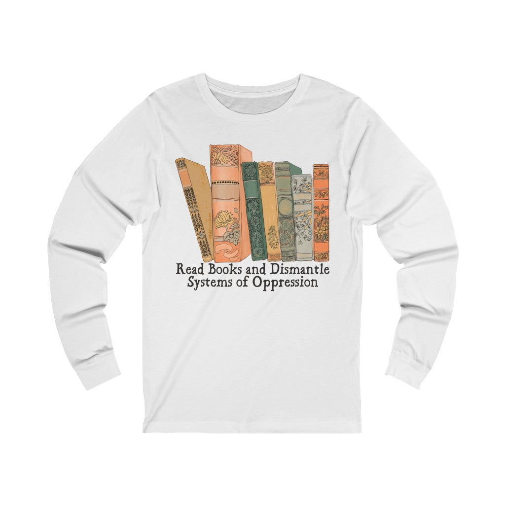 Read Books and Dismantle Systems Of Oppression: Long Sleeved Shirt