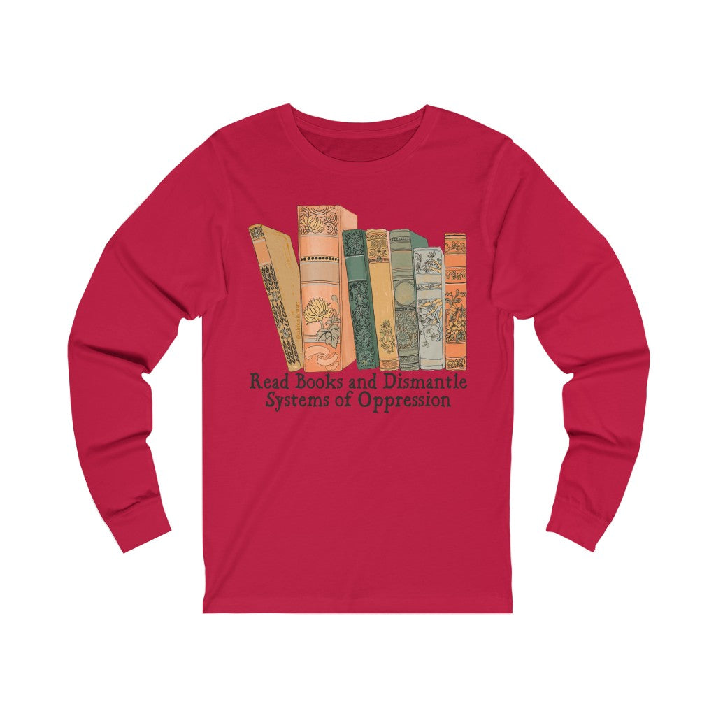 Read Books and Dismantle Systems Of Oppression: Long Sleeved Shirt