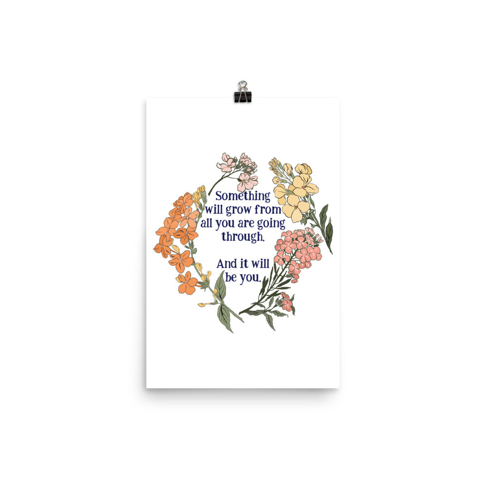 Something Will Grow From All You Are Going Through And It Will Be You: Self Care Print