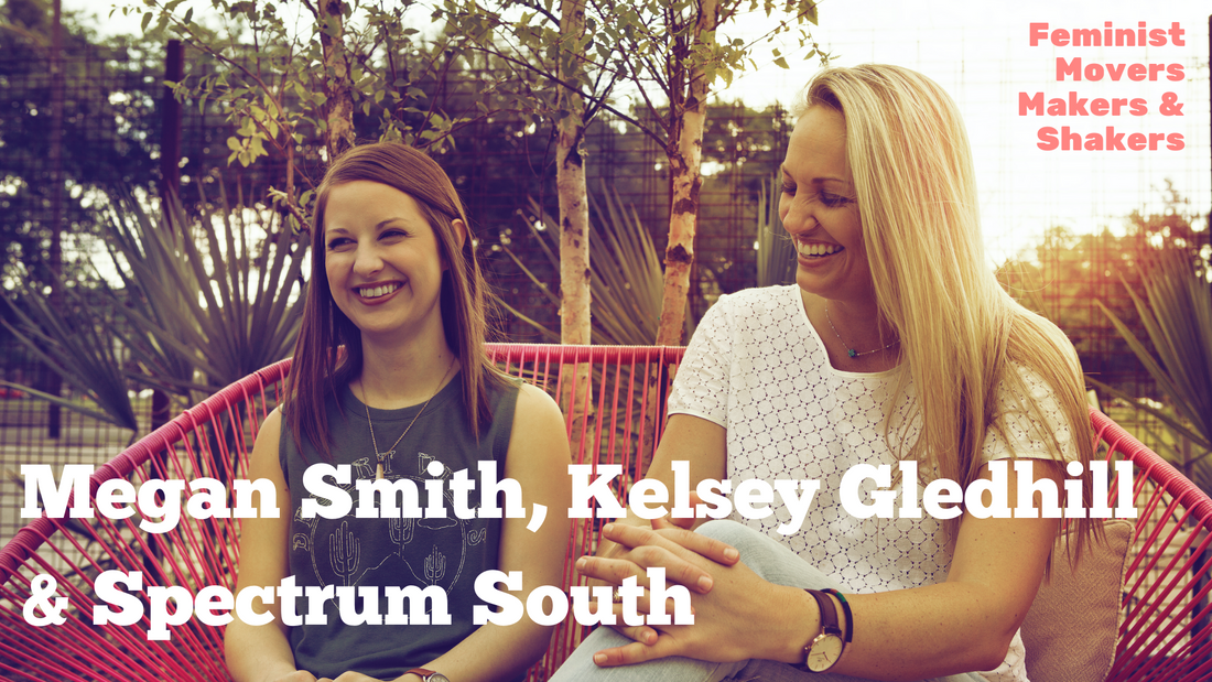 Feminist Movers Makers & Shakers: Megan Smith, Kelsey Gledhill & Spectrum South