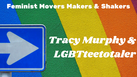 Feminist Movers Makers & Shakers: Tracy Murphy & LGBTteetotaler