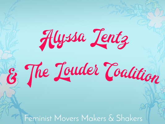 Feminist Movers, Makers & Shakers: Alyssa Lentz and The Louder Coalition