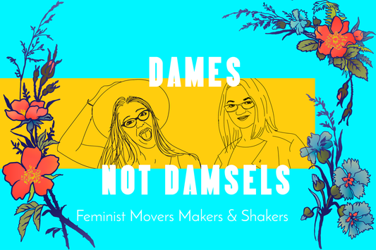 Feminist Movers Makers & Shakers: Dames Not Damsels