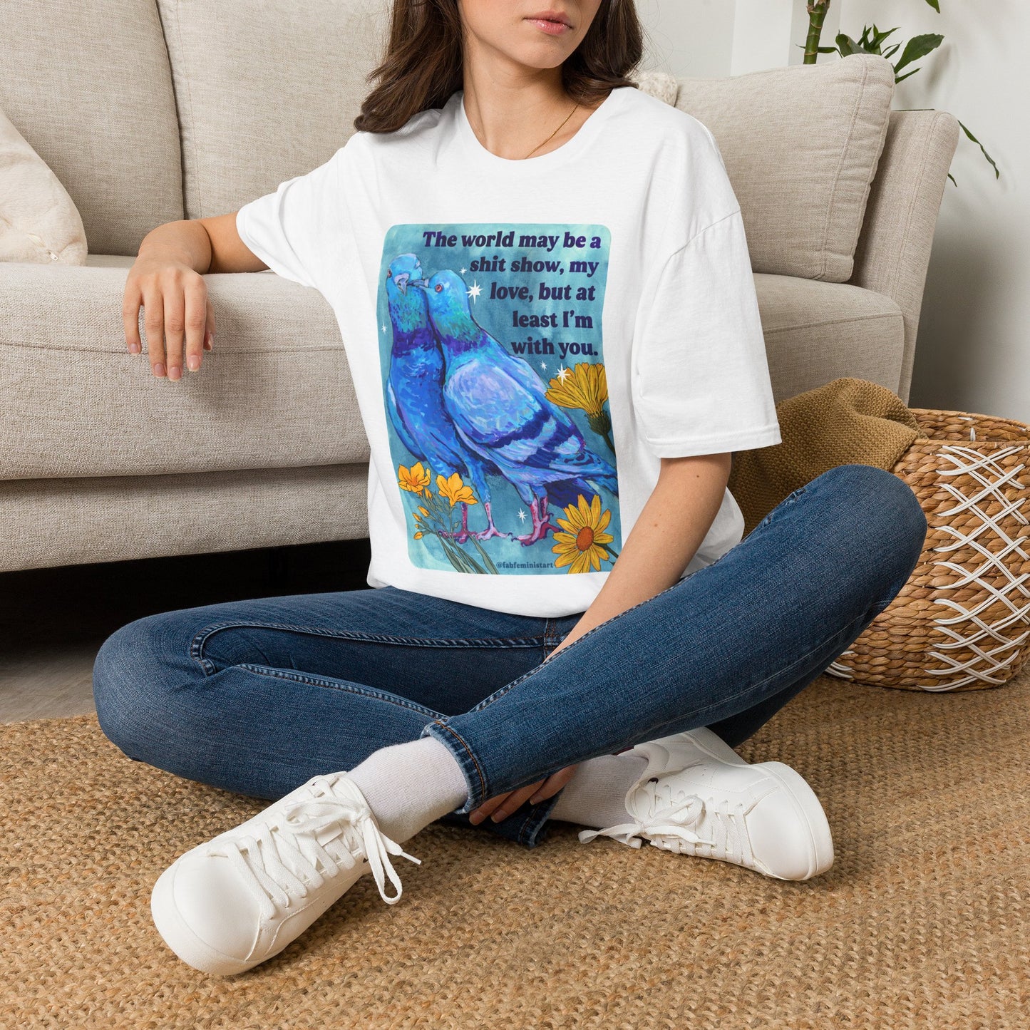 The world may be a shit show, my love, but at least I’m with you: feminist shirt
