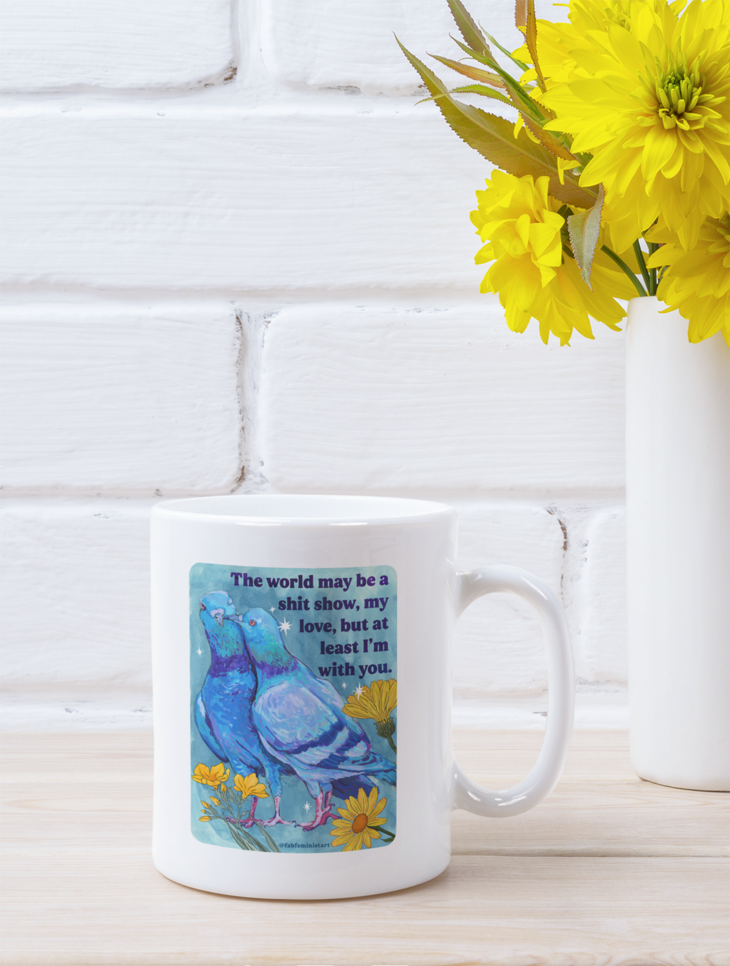 The world may be a shit show, my love, but at least I'm with you: feminist mug