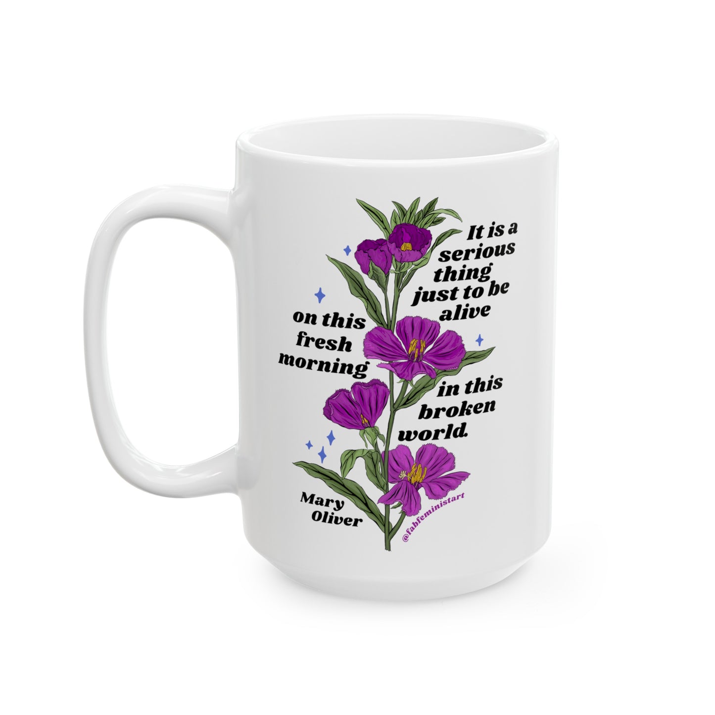 It is a serious thing just to be alive on this fresh morning in this broken world, Mary Oliver: Feminist Mug