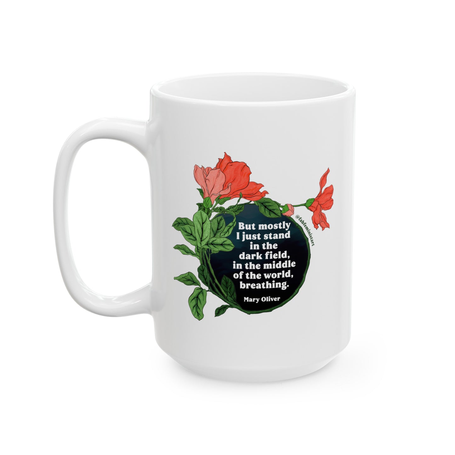 But mostly I just stand in the dark field in the middle of the world breathing, Mary Oliver: Feminist Mug