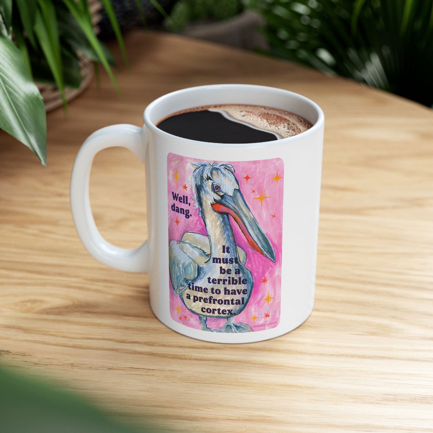 Well, dang. It must be a terrible time to have a prefrontal cortex: feminist mug