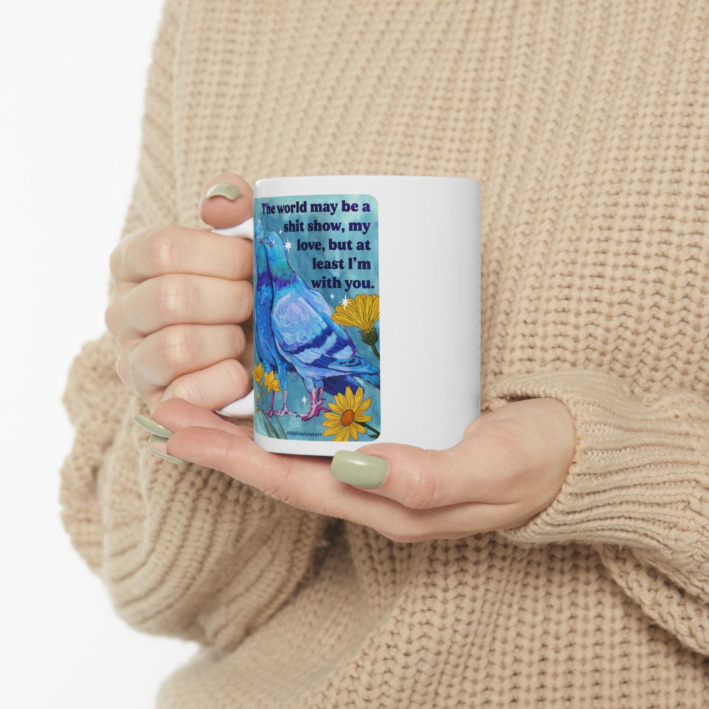 The world may be a shit show, my love, but at least I'm with you: feminist mug