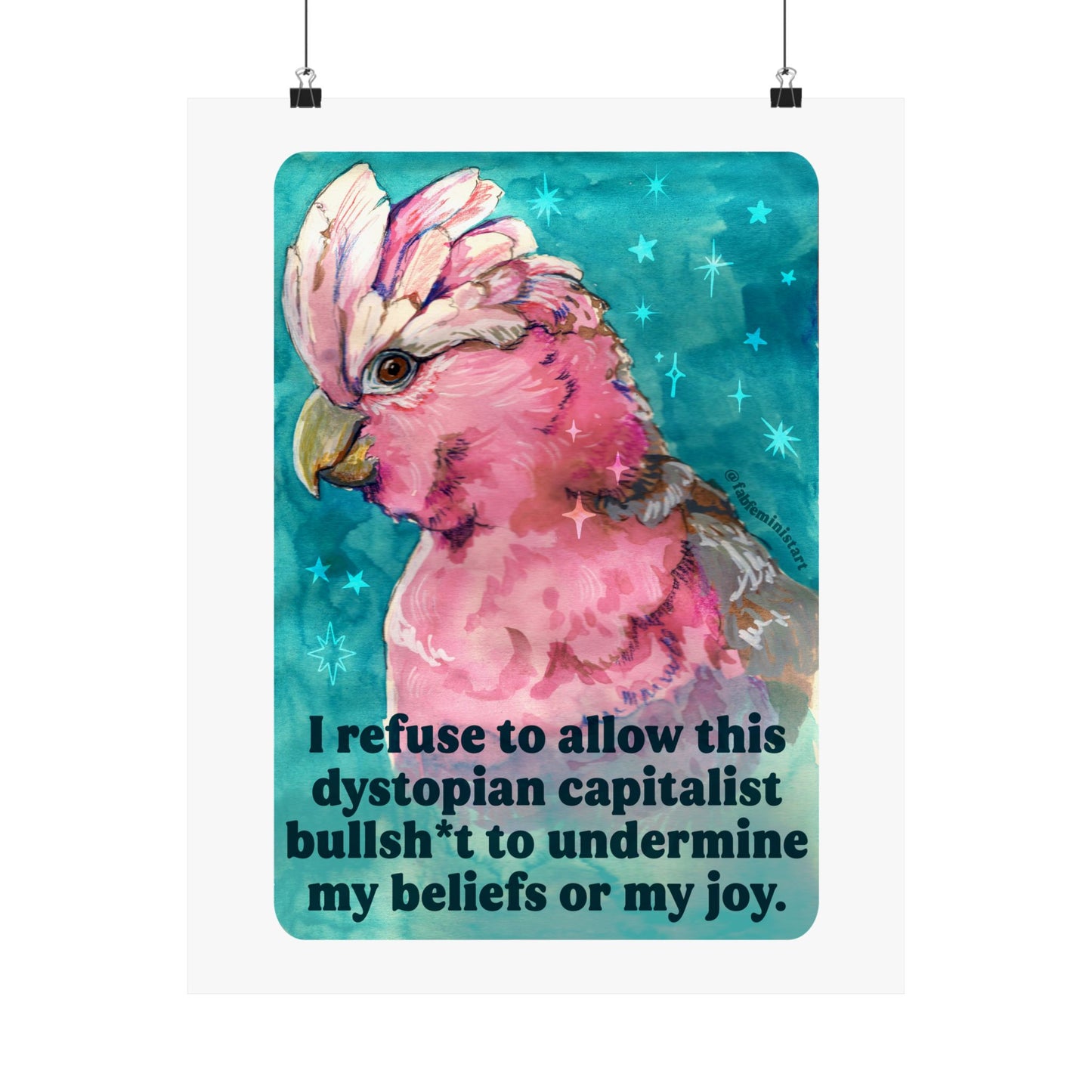 I refuse to allow this dystopian capitalist bullsh*t to undermine my beliefs or my joy: feminist print