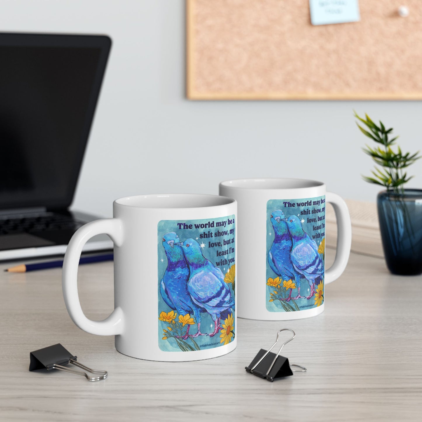 The world may be a shit show, my love, but at least I'm with you: feminist mug